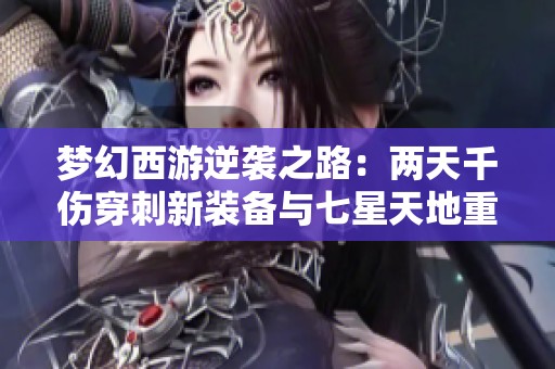 梦幻西游逆袭之路：两天千伤穿刺新装备与七星天地重磅更新