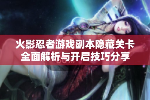 火影忍者游戏副本隐藏关卡全面解析与开启技巧分享
