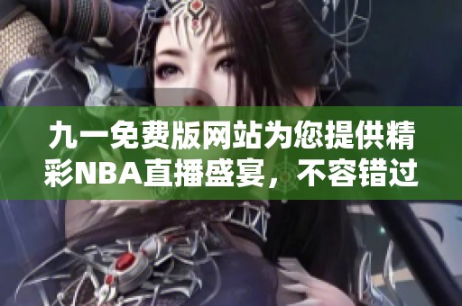 九一免费版网站为您提供精彩NBA直播盛宴，不容错过