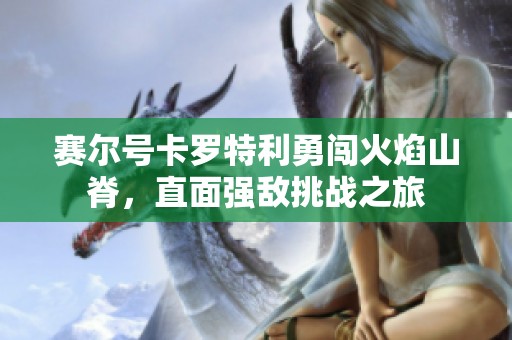 赛尔号卡罗特利勇闯火焰山脊，直面强敌挑战之旅