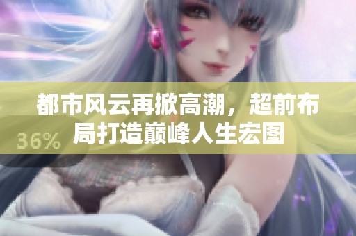都市风云再掀高潮，超前布局打造巅峰人生宏图