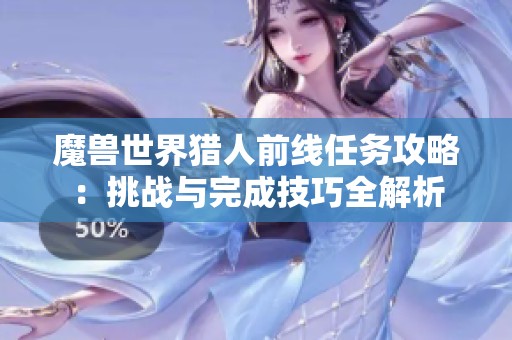魔兽世界猎人前线任务攻略：挑战与完成技巧全解析