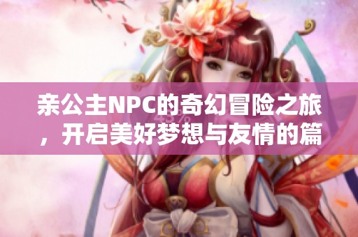 亲公主NPC的奇幻冒险之旅，开启美好梦想与友情的篇章