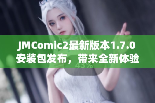 JMComic2最新版本1.7.0安装包发布，带来全新体验与优化！
