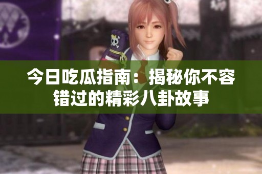 今日吃瓜指南：揭秘你不容错过的精彩八卦故事