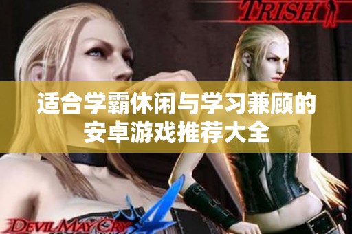 适合学霸休闲与学习兼顾的安卓游戏推荐大全