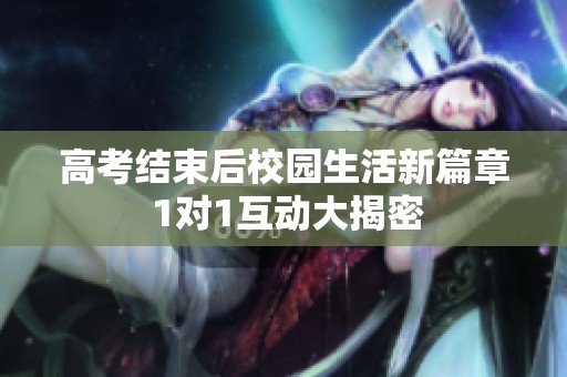 高考结束后校园生活新篇章 1对1互动大揭密