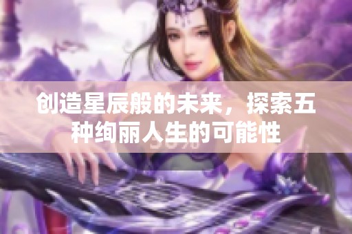 创造星辰般的未来，探索五种绚丽人生的可能性