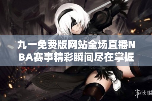 九一免费版网站全场直播NBA赛事精彩瞬间尽在掌握