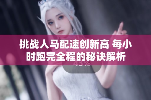 挑战人马配速创新高 每小时跑完全程的秘诀解析