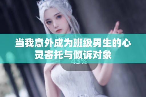 当我意外成为班级男生的心灵寄托与倾诉对象