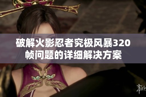 破解火影忍者究极风暴320帧问题的详细解决方案