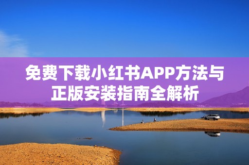 免费下载小红书APP方法与正版安装指南全解析