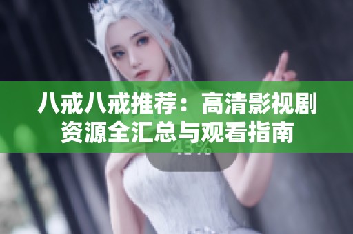 八戒八戒推荐：高清影视剧资源全汇总与观看指南