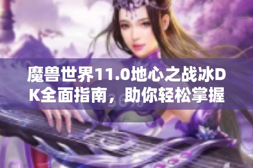 魔兽世界11.0地心之战冰DK全面指南，助你轻松掌握攻略技巧