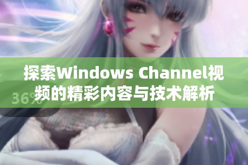 探索Windows Channel视频的精彩内容与技术解析