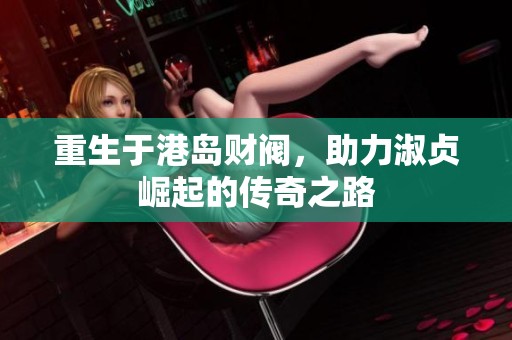 重生于港岛财阀，助力淑贞崛起的传奇之路