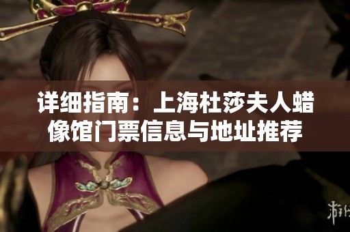 详细指南：上海杜莎夫人蜡像馆门票信息与地址推荐