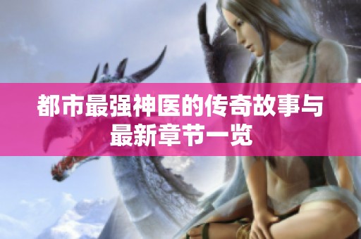 都市最强神医的传奇故事与最新章节一览
