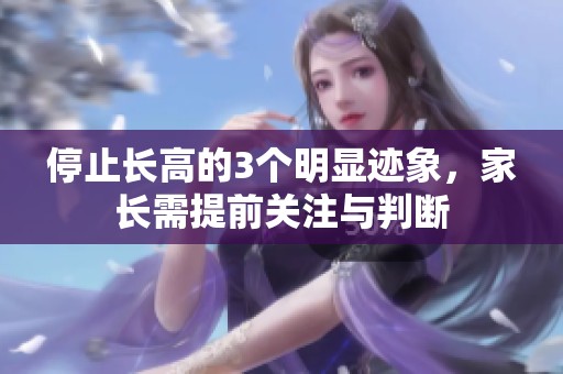 停止长高的3个明显迹象，家长需提前关注与判断