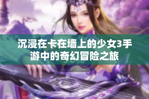 沉浸在卡在墙上的少女3手游中的奇幻冒险之旅