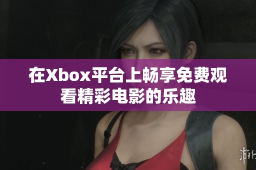 在Xbox平台上畅享免费观看精彩电影的乐趣