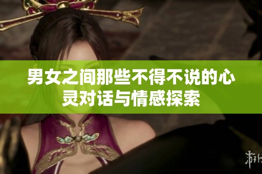 男女之间那些不得不说的心灵对话与情感探索