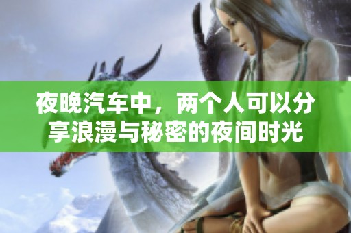 夜晚汽车中，两个人可以分享浪漫与秘密的夜间时光