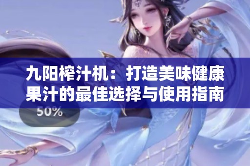 九阳榨汁机：打造美味健康果汁的最佳选择与使用指南