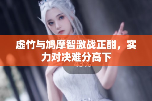 虚竹与鸠摩智激战正酣，实力对决难分高下