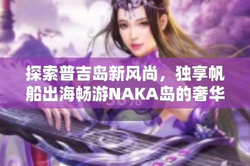 探索普吉岛新风尚，独享帆船出海畅游NAKA岛的奢华体验