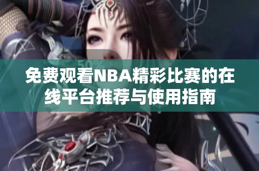 免费观看NBA精彩比赛的在线平台推荐与使用指南