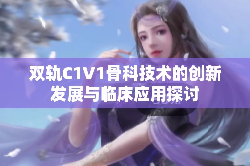 双轨C1V1骨科技术的创新发展与临床应用探讨