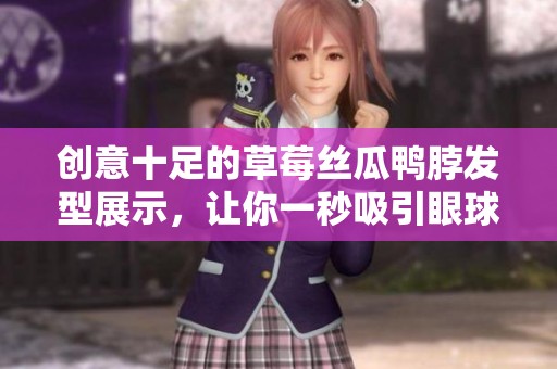 创意十足的草莓丝瓜鸭脖发型展示，让你一秒吸引眼球