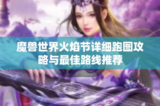 魔兽世界火焰节详细跑图攻略与最佳路线推荐