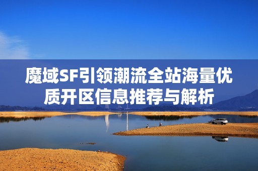 魔域SF引领潮流全站海量优质开区信息推荐与解析
