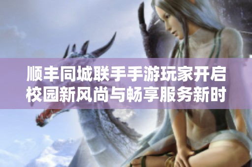 顺丰同城联手手游玩家开启校园新风尚与畅享服务新时代