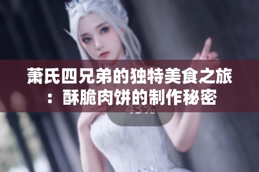 萧氏四兄弟的独特美食之旅：酥脆肉饼的制作秘密