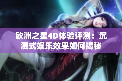 欧洲之星4D体验评测：沉浸式娱乐效果如何揭秘
