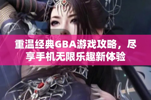 重温经典GBA游戏攻略，尽享手机无限乐趣新体验