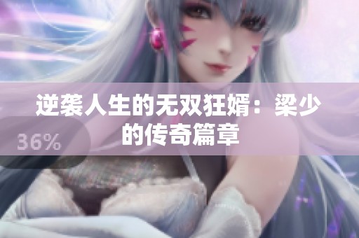 逆袭人生的无双狂婿：梁少的传奇篇章