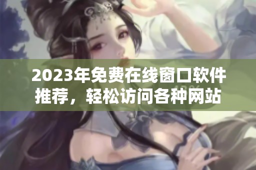 2023年免费在线窗口软件推荐，轻松访问各种网站