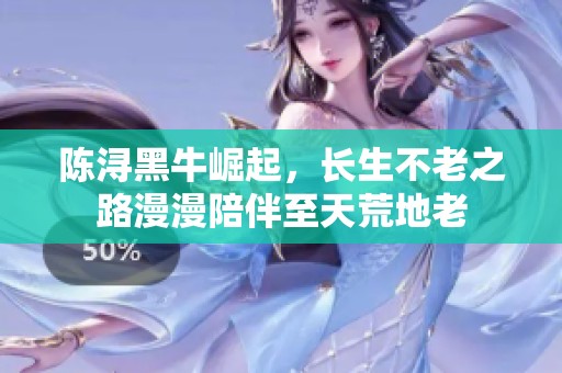 陈浔黑牛崛起，长生不老之路漫漫陪伴至天荒地老
