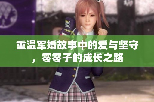 重温军婚故事中的爱与坚守，零零子的成长之路