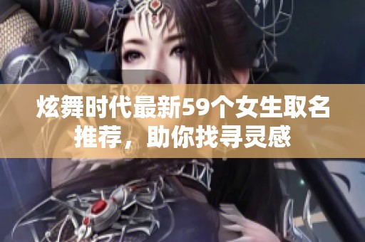 炫舞时代最新59个女生取名推荐，助你找寻灵感