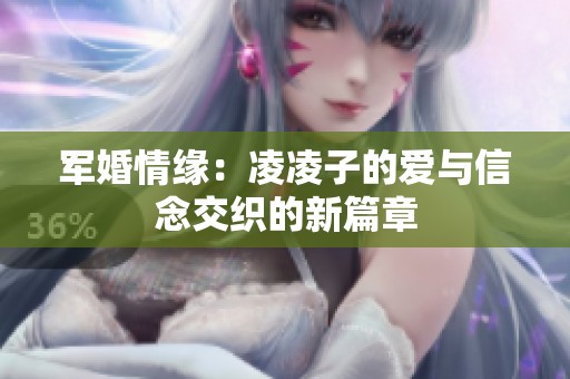 军婚情缘：凌凌子的爱与信念交织的新篇章