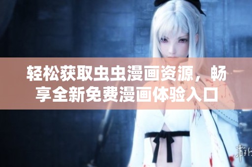 轻松获取虫虫漫画资源，畅享全新免费漫画体验入口