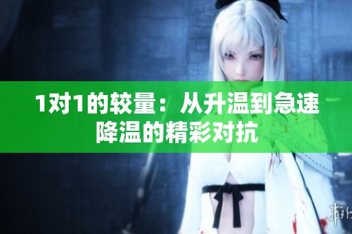 1对1的较量：从升温到急速降温的精彩对抗
