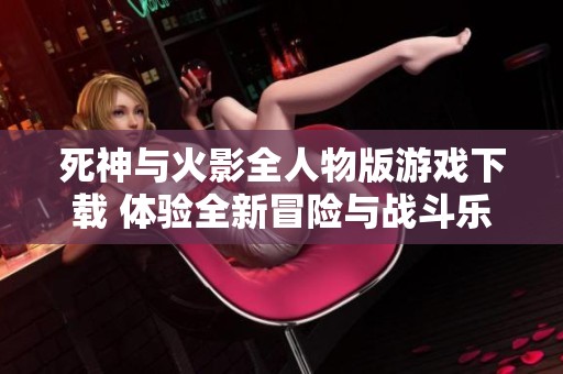 死神与火影全人物版游戏下载 体验全新冒险与战斗乐趣