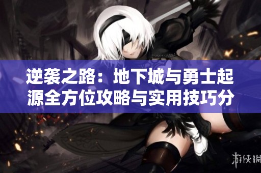 逆袭之路：地下城与勇士起源全方位攻略与实用技巧分享